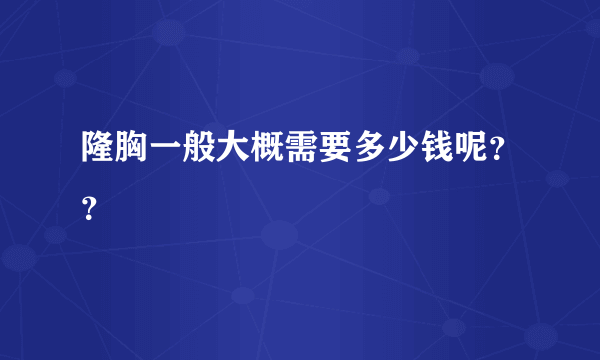 隆胸一般大概需要多少钱呢？？