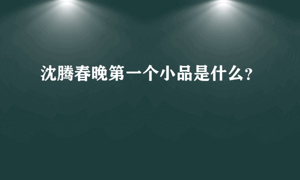 沈腾春晚第一个小品是什么？