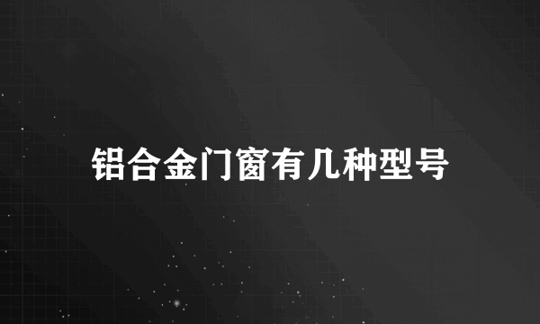 铝合金门窗有几种型号