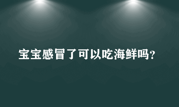 宝宝感冒了可以吃海鲜吗？