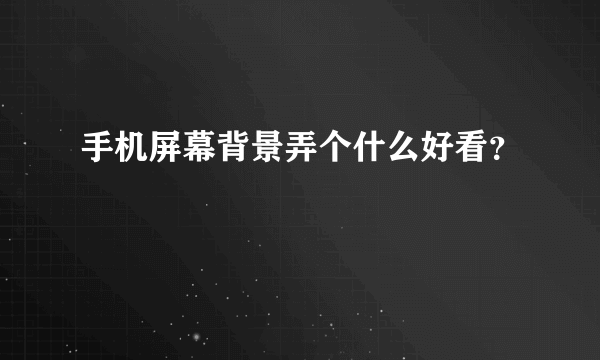 手机屏幕背景弄个什么好看？