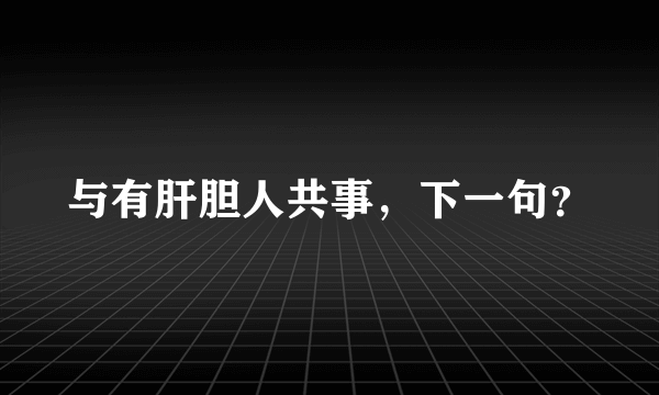 与有肝胆人共事，下一句？