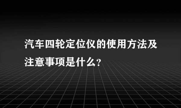 汽车四轮定位仪的使用方法及注意事项是什么？