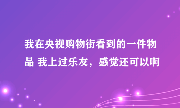 我在央视购物街看到的一件物品 我上过乐友，感觉还可以啊