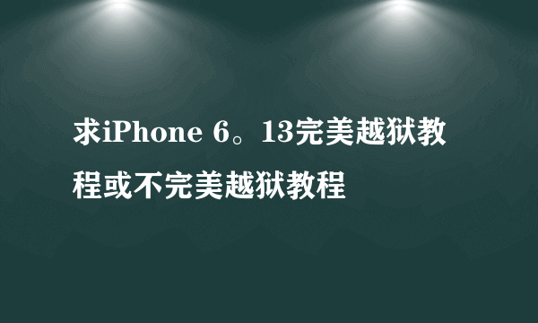 求iPhone 6。13完美越狱教程或不完美越狱教程