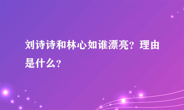 刘诗诗和林心如谁漂亮？理由是什么？