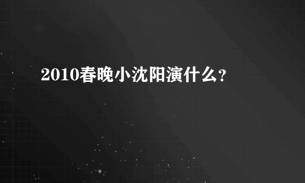 2010春晚小沈阳演什么？