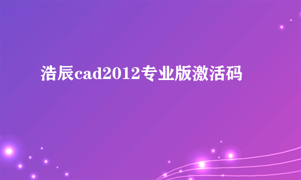 浩辰cad2012专业版激活码