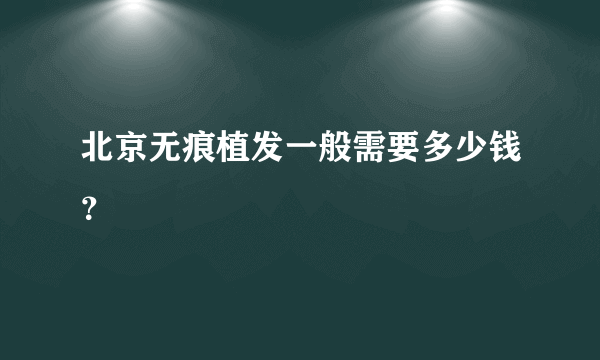 北京无痕植发一般需要多少钱？