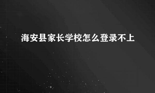 海安县家长学校怎么登录不上