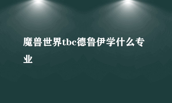 魔兽世界tbc德鲁伊学什么专业