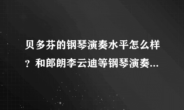 贝多芬的钢琴演奏水平怎么样？和郎朗李云迪等钢琴演奏家相比呢？