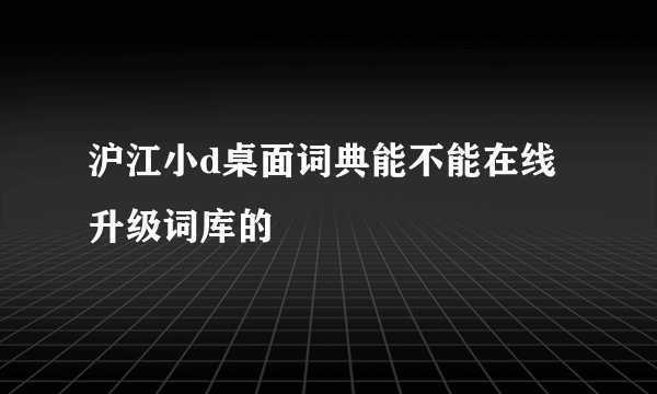 沪江小d桌面词典能不能在线升级词库的