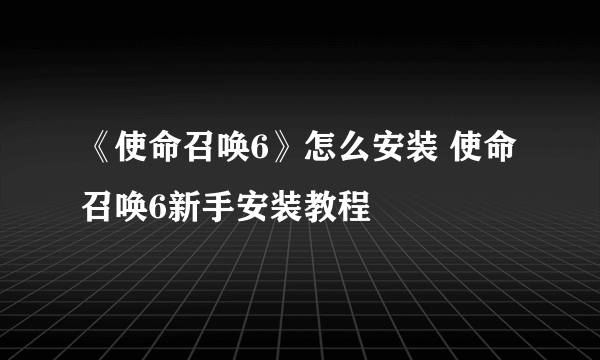 《使命召唤6》怎么安装 使命召唤6新手安装教程