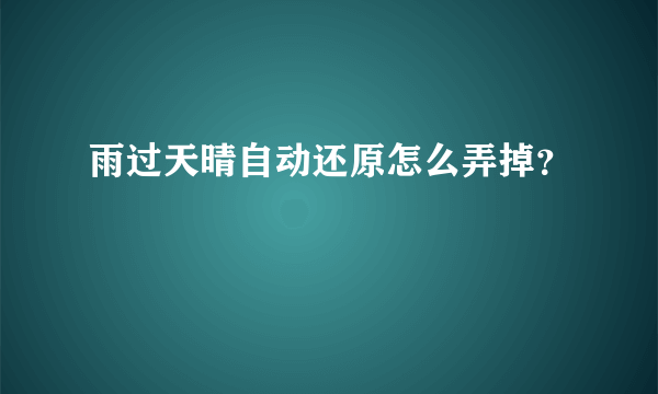 雨过天晴自动还原怎么弄掉？