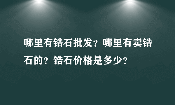 哪里有锆石批发？哪里有卖锆石的？锆石价格是多少？