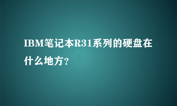 IBM笔记本R31系列的硬盘在什么地方？