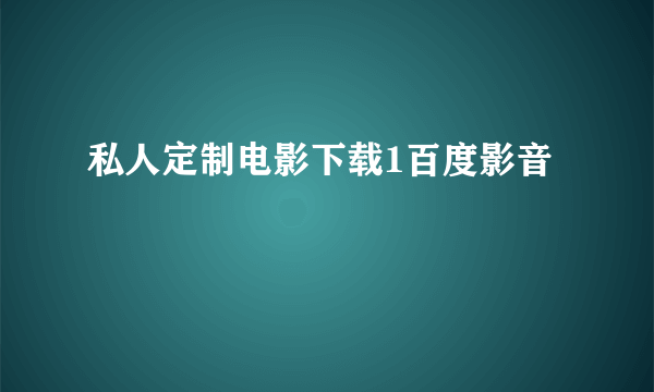 私人定制电影下载1百度影音