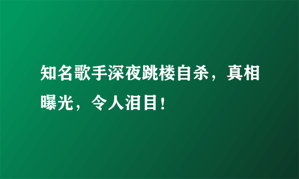 知名歌手深夜跳楼自杀，真相曝光，令人泪目！