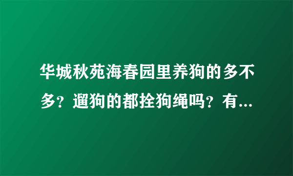 华城秋苑海春园里养狗的多不多？遛狗的都拴狗绳吗？有流浪宠物吗？