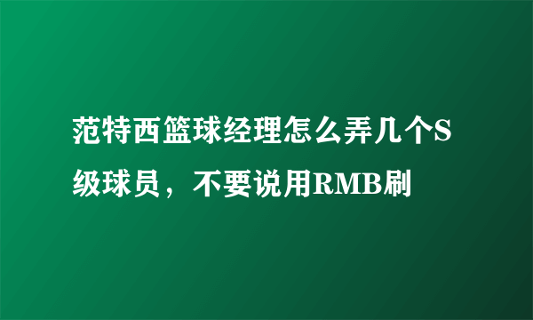 范特西篮球经理怎么弄几个S级球员，不要说用RMB刷