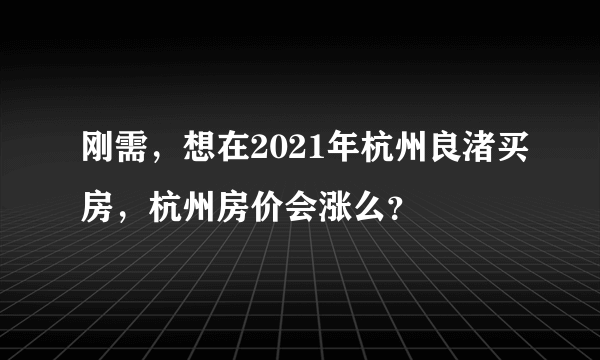 刚需，想在2021年杭州良渚买房，杭州房价会涨么？