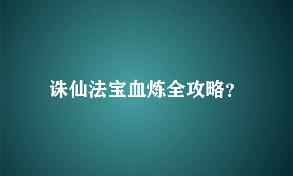 诛仙法宝血炼全攻略？