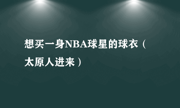 想买一身NBA球星的球衣（太原人进来）