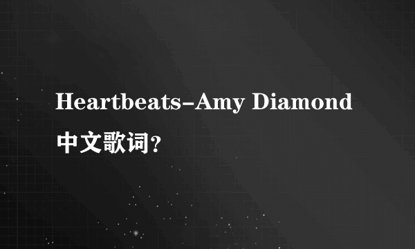 Heartbeats-Amy Diamond中文歌词？