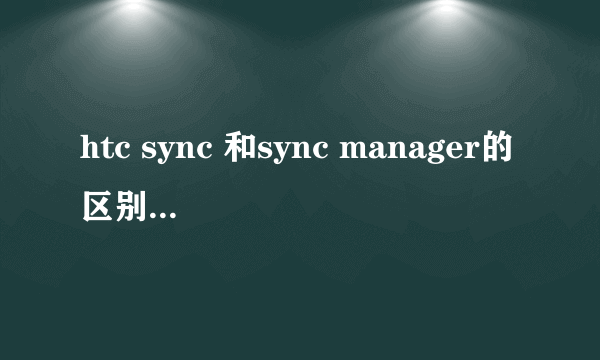 htc sync 和sync manager的区别是什么？？？