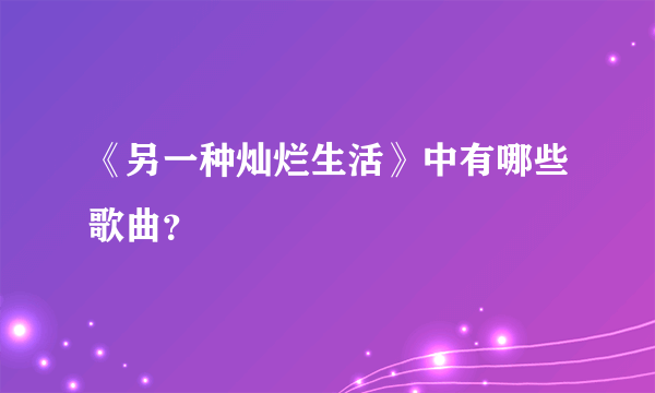 《另一种灿烂生活》中有哪些歌曲？