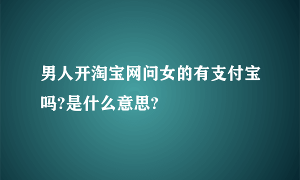 男人开淘宝网问女的有支付宝吗?是什么意思?