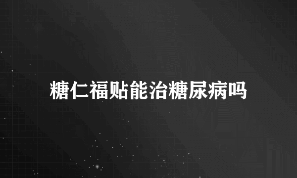 糖仁福贴能治糖尿病吗