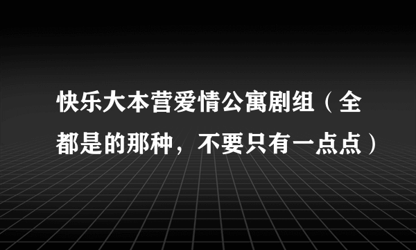 快乐大本营爱情公寓剧组（全都是的那种，不要只有一点点）