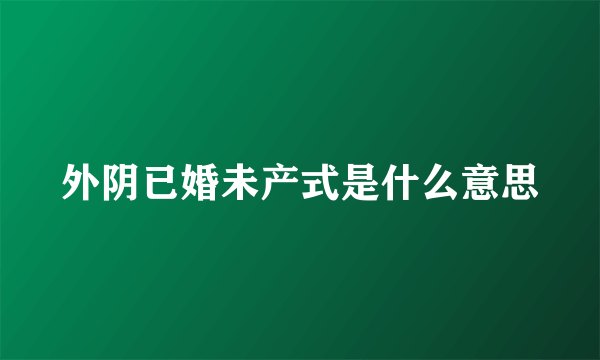 外阴已婚未产式是什么意思