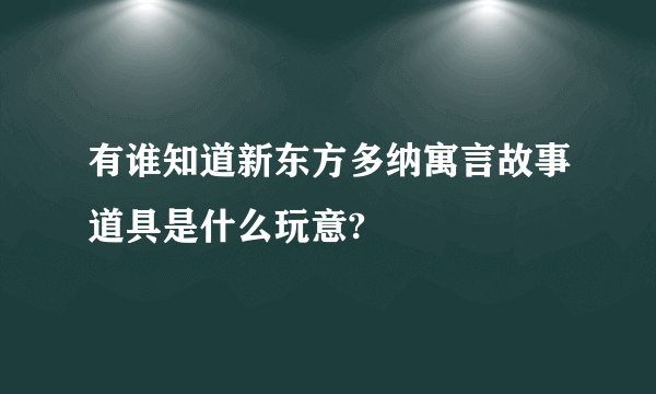 有谁知道新东方多纳寓言故事道具是什么玩意?