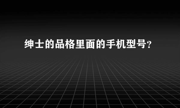 绅士的品格里面的手机型号？