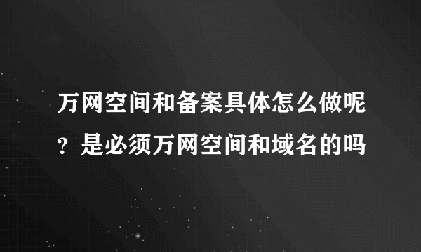 万网空间和备案具体怎么做呢？是必须万网空间和域名的吗