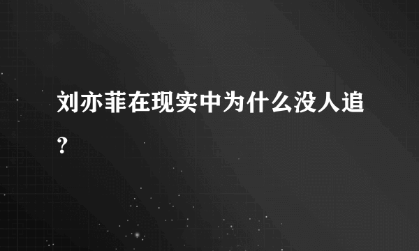 刘亦菲在现实中为什么没人追？