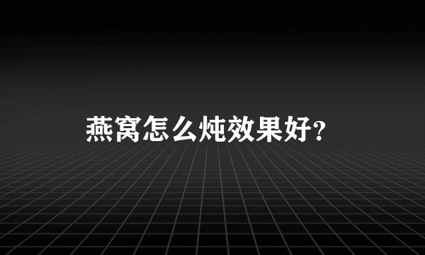 燕窝怎么炖效果好？