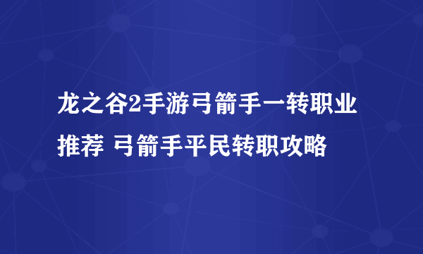 龙之谷2手游弓箭手一转职业推荐 弓箭手平民转职攻略