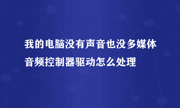 我的电脑没有声音也没多媒体音频控制器驱动怎么处理