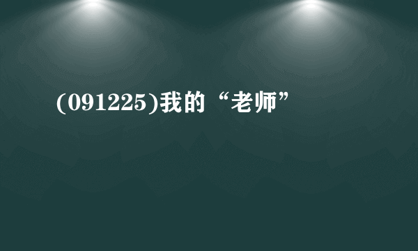 (091225)我的“老师”