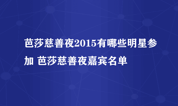 芭莎慈善夜2015有哪些明星参加 芭莎慈善夜嘉宾名单