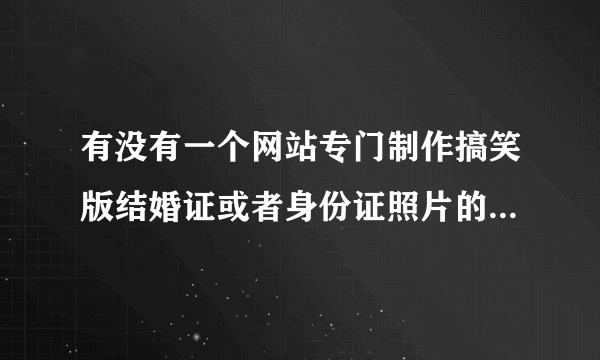 有没有一个网站专门制作搞笑版结婚证或者身份证照片的DIY网站？