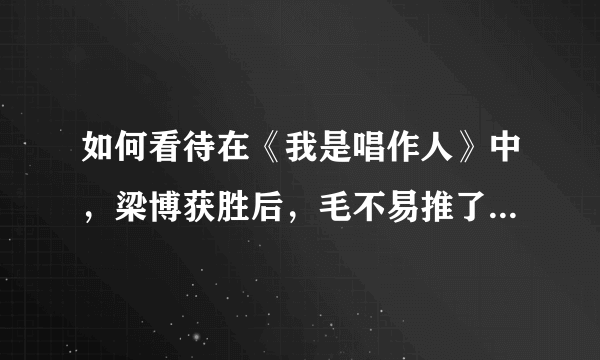 如何看待在《我是唱作人》中，梁博获胜后，毛不易推了一下梁博的肩膀？