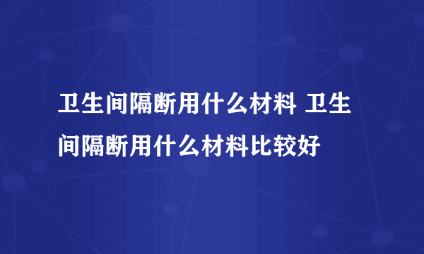 卫生间隔断用什么材料 卫生间隔断用什么材料比较好