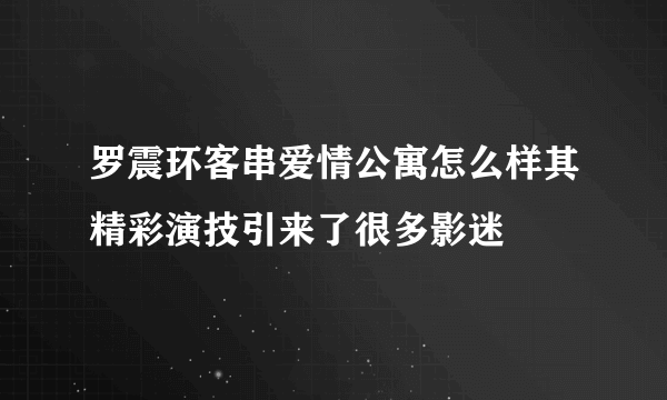 罗震环客串爱情公寓怎么样其精彩演技引来了很多影迷