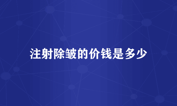 注射除皱的价钱是多少