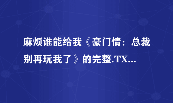 麻烦谁能给我《豪门情：总裁别再玩我了》的完整.TXT的小说啊？